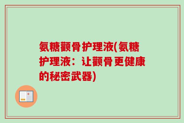 氨糖颧骨护理液(氨糖护理液：让颧骨更健康的秘密武器)