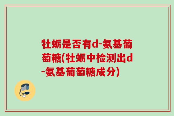 牡蛎是否有d-氨基葡萄糖(牡蛎中检测出d-氨基葡萄糖成分) 牡蛎是否有d-氨基葡萄糖(牡蛎中检测出d-氨基葡萄糖成分)