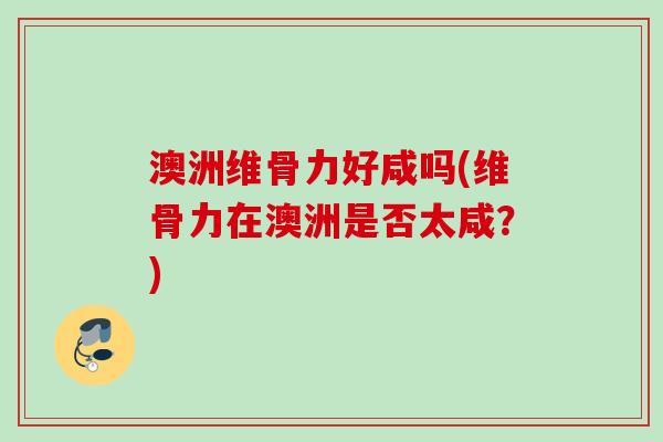 澳洲维骨力好咸吗(维骨力在澳洲是否太咸？)