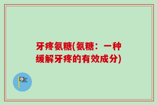 牙疼氨糖(氨糖：一种缓解牙疼的有效成分)