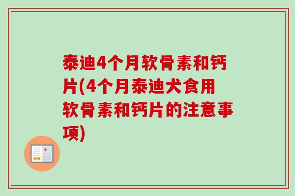 泰迪4个月软骨素和钙片(4个月泰迪犬食用软骨素和钙片的注意事项)