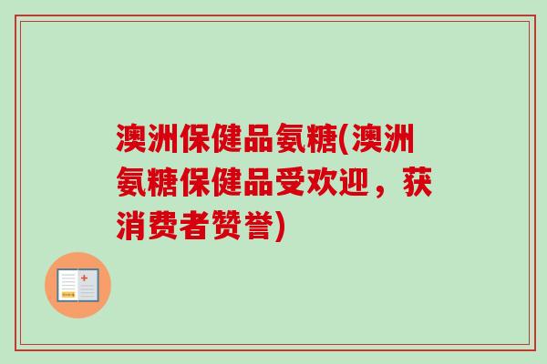 澳洲保健品氨糖(澳洲氨糖保健品受欢迎，获消费者赞誉)