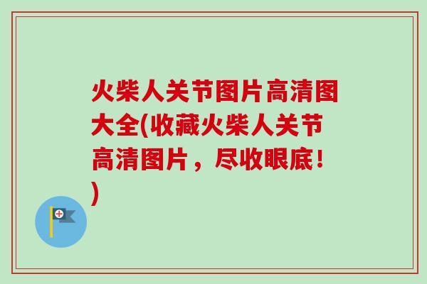 火柴人关节图片高清图大全(收藏火柴人关节高清图片，尽收眼底！)