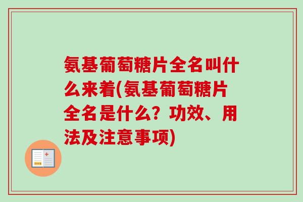氨基葡萄糖片全名叫什么来着(氨基葡萄糖片全名是什么？功效、用法及注意事项)