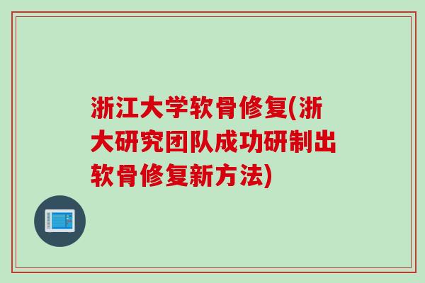 浙江大学软骨修复(浙大研究团队成功研制出软骨修复新方法)