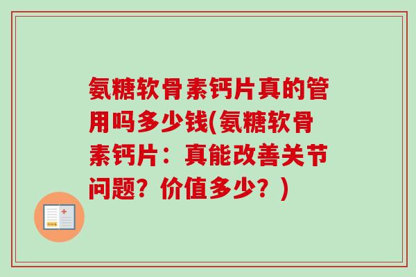 氨糖软骨素钙片真的管用吗多少钱(氨糖软骨素钙片：真能改善关节问题？价值多少？)