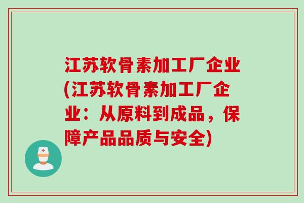 江苏软骨素加工厂企业(江苏软骨素加工厂企业:从原料到成品,保障产品品质与安全) 江苏软骨素加工厂企业(江苏软骨素加工厂企业:从原料到成品,保障产品品质与安全)