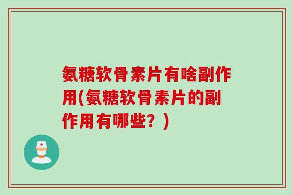 氨糖软骨素片有啥副作用(氨糖软骨素片的副作用有哪些？)