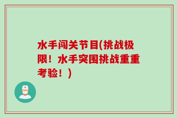 水手闯关节目(挑战极限！水手突围挑战重重考验！)