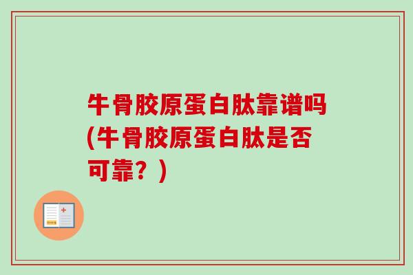 牛骨胶原蛋白肽靠谱吗(牛骨胶原蛋白肽是否可靠？)