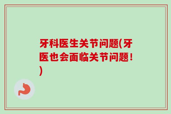 牙科医生关节问题(牙医也会面临关节问题！)