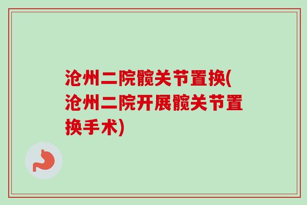 沧州二院髋关节置换(沧州二院开展髋关节置换手术)