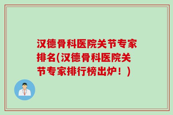 汉德骨科医院关节专家排名(汉德骨科医院关节专家排行榜出炉！)