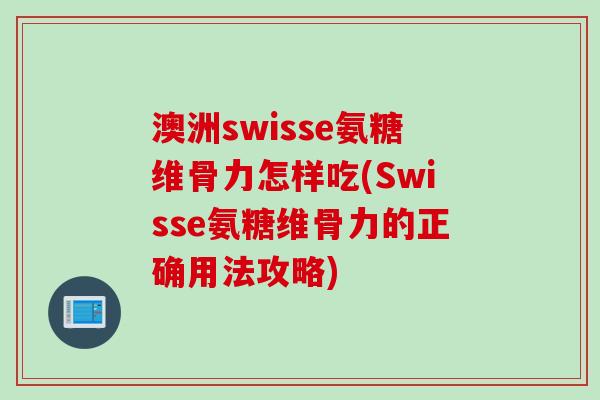 澳洲swisse氨糖维骨力怎样吃(Swisse氨糖维骨力的正确用法攻略)