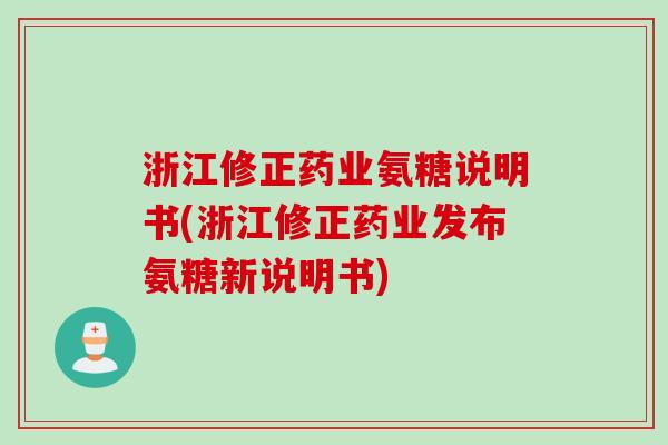 浙江修正药业氨糖说明书(浙江修正药业发布氨糖新说明书)