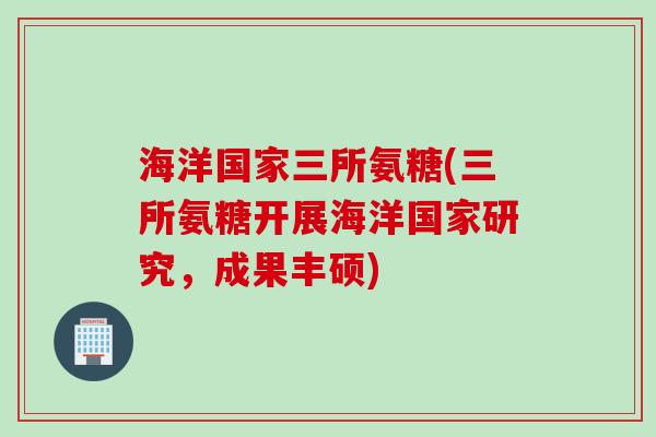 海洋国家三所氨糖(三所氨糖开展海洋国家研究，成果丰硕)