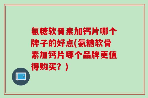 氨糖软骨素加钙片哪个牌子的好点(氨糖软骨素加钙片哪个品牌更值得购买？)