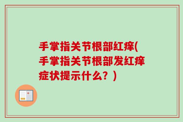 手掌指关节根部红痒(手掌指关节根部发红痒症状提示什么？)