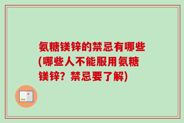 氨糖镁锌的禁忌有哪些(哪些人不能服用氨糖镁锌？禁忌要了解)