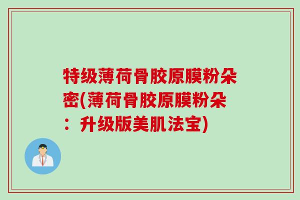 特级薄荷骨胶原膜粉朵密(薄荷骨胶原膜粉朵：升级版美肌法宝)