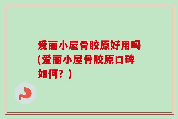 爱丽小屋骨胶原好用吗(爱丽小屋骨胶原口碑如何？)