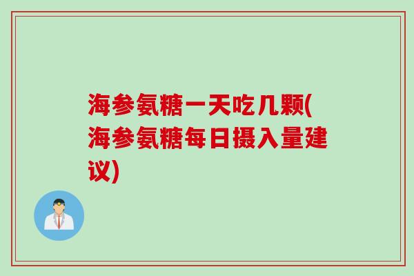 海参氨糖一天吃几颗(海参氨糖每日摄入量建议)