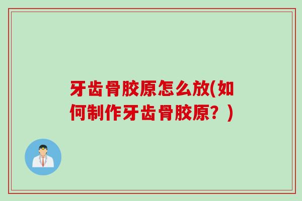 牙齿骨胶原怎么放(如何制作牙齿骨胶原？)