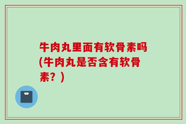 牛肉丸里面有软骨素吗(牛肉丸是否含有软骨素？)