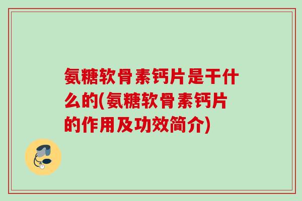 氨糖软骨素钙片是干什么的(氨糖软骨素钙片的作用及功效简介)
