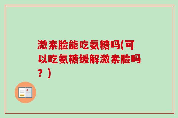 激素脸能吃氨糖吗(可以吃氨糖缓解激素脸吗？)