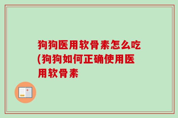 狗狗医用软骨素怎么吃(狗狗如何正确使用医用软骨素