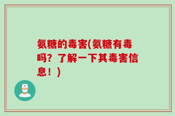 氨糖的毒害(氨糖有毒吗？了解一下其毒害信息！)
