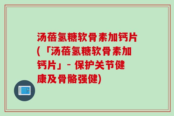 汤蓓氢糖软骨素加钙片(「汤蓓氢糖软骨素加钙片」- 保护关节健康及骨骼强健)