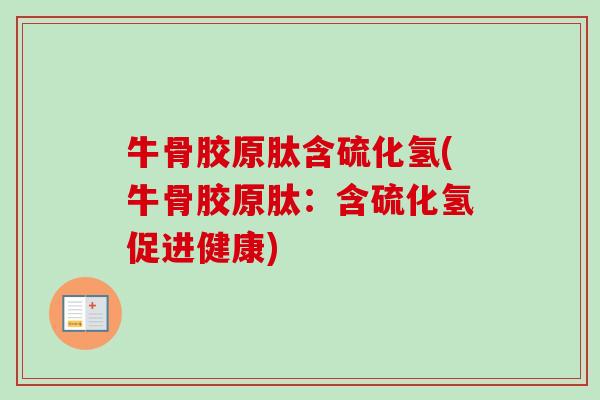 牛骨胶原肽含硫化氢(牛骨胶原肽：含硫化氢促进健康)