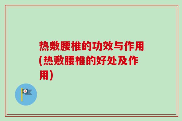 热敷腰椎的功效与作用(热敷腰椎的好处及作用)
