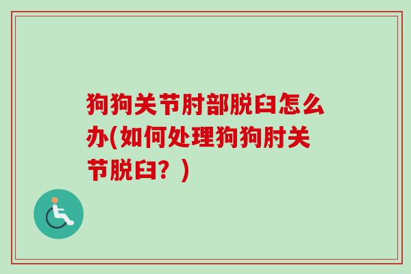 狗狗关节肘部脱臼怎么办(如何处理狗狗肘关节脱臼？)
