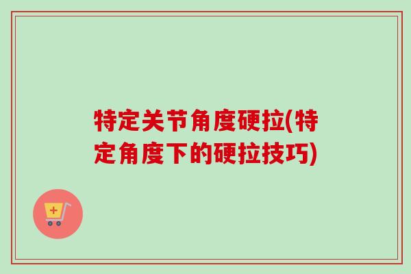特定关节角度硬拉(特定角度下的硬拉技巧)