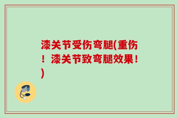 漆关节受伤弯腿(重伤！漆关节致弯腿效果！)