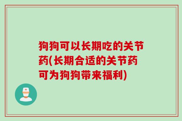 狗狗可以长期吃的关节药(长期合适的关节药可为狗狗带来福利)
