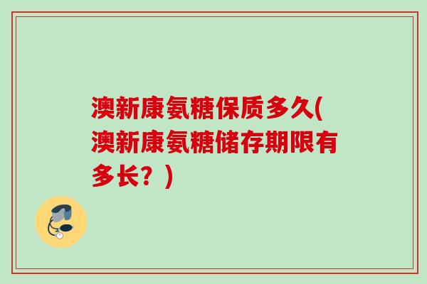 澳新康氨糖保质多久(澳新康氨糖储存期限有多长？)