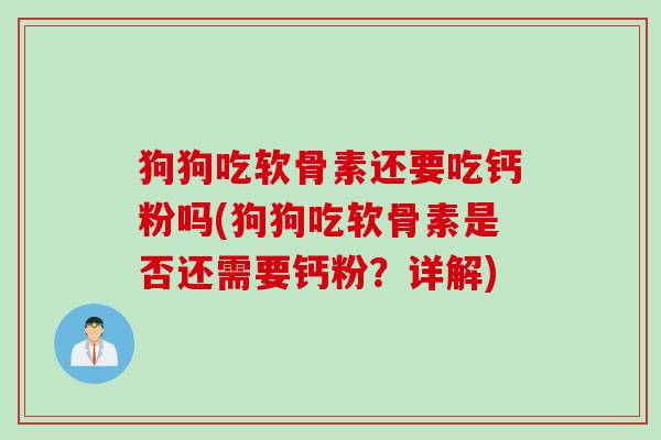 狗狗吃软骨素还要吃钙粉吗(狗狗吃软骨素是否还需要钙粉？详解)