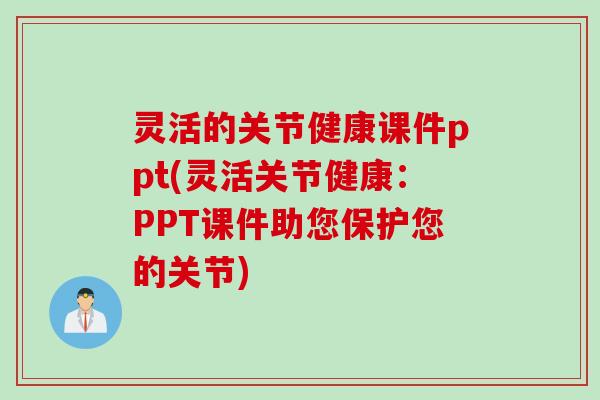 灵活的关节健康课件ppt(灵活关节健康：PPT课件助您保护您的关节)