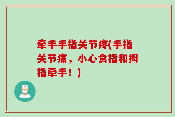 牵手手指关节疼(手指关节痛，小心食指和拇指牵手！)