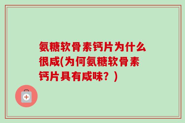 氨糖软骨素钙片为什么很咸(为何氨糖软骨素钙片具有咸味？)