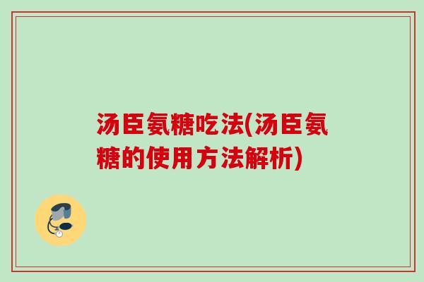 汤臣氨糖吃法(汤臣氨糖的使用方法解析)