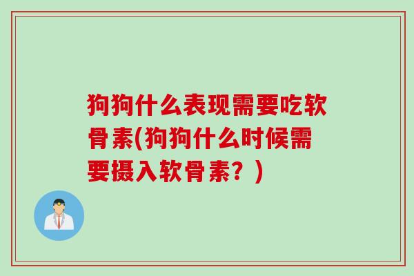 狗狗什么表现需要吃软骨素(狗狗什么时候需要摄入软骨素？)