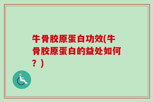 牛骨胶原蛋白功效(牛骨胶原蛋白的益处如何？)