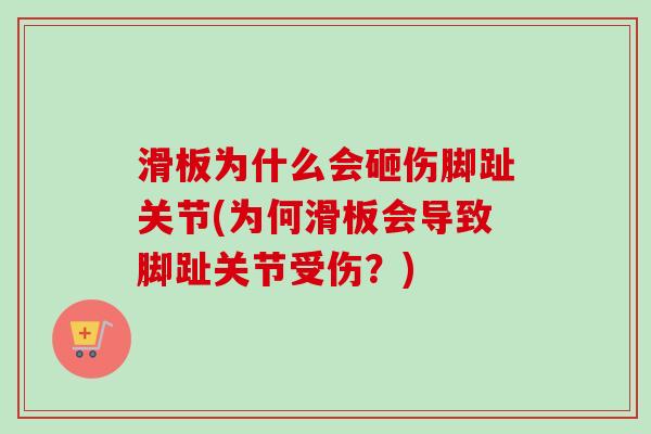 滑板为什么会砸伤脚趾关节(为何滑板会导致脚趾关节受伤？)