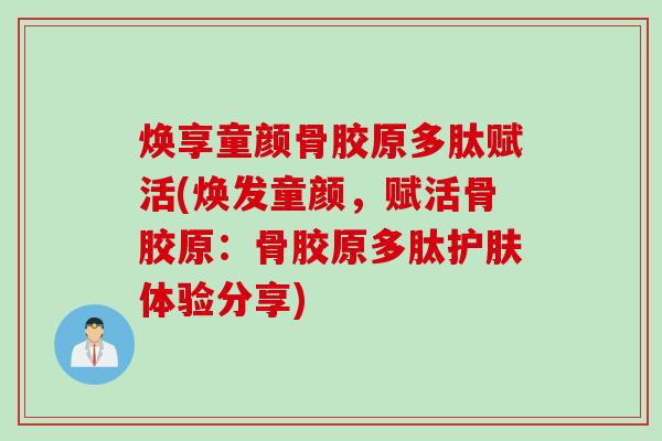 焕享童颜骨胶原多肽赋活(焕发童颜，赋活骨胶原：骨胶原多肽护肤体验分享)