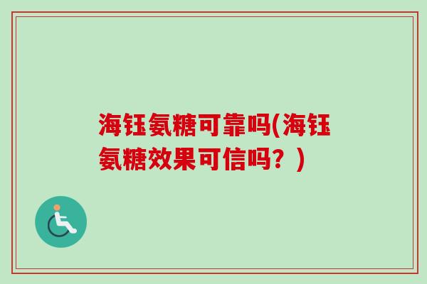 海钰氨糖可靠吗(海钰氨糖效果可信吗？)